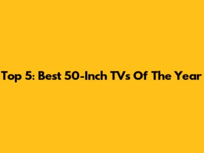 Top 5: Best 50-Inch TVs Of The Year