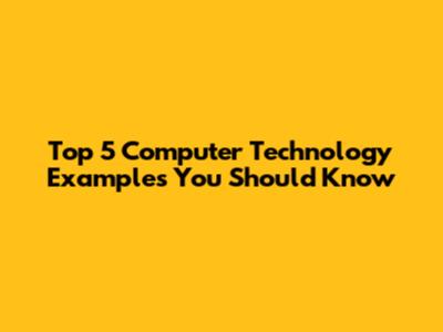 Top 5 Computer Technology Examples You Should Know