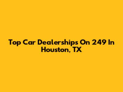 Top Car Dealerships On 249 In Houston, TX