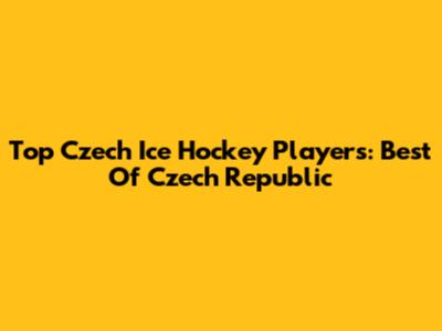 Top Czech Ice Hockey Players: Best Of Czech Republic