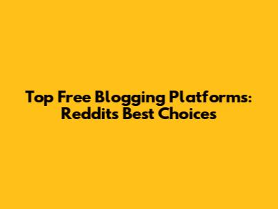 Top Free Blogging Platforms: Reddit's Best Choices