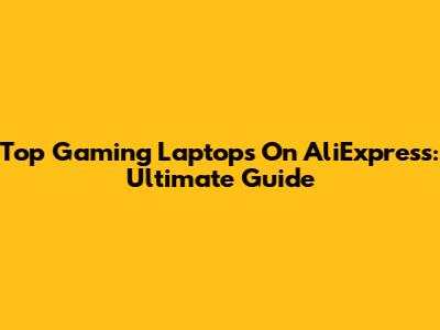 Top Gaming Laptops On AliExpress: Ultimate Guide