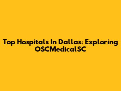 Top Hospitals In Dallas: Exploring OSCMedicalSC