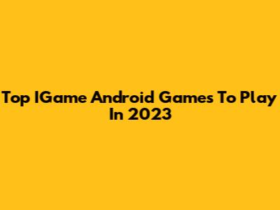 Top IGame Android Games To Play In 2023