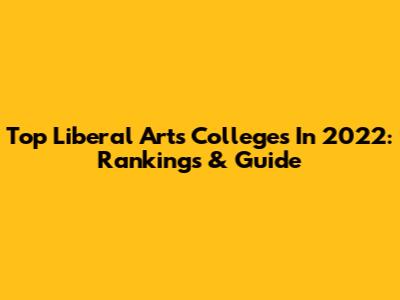 Top Liberal Arts Colleges In 2022: Rankings & Guide