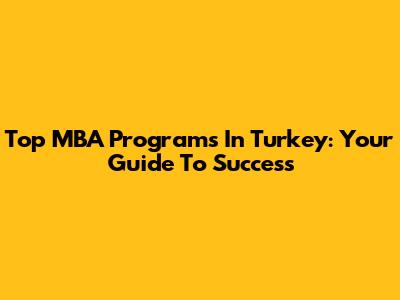 Top MBA Programs In Turkey: Your Guide To Success