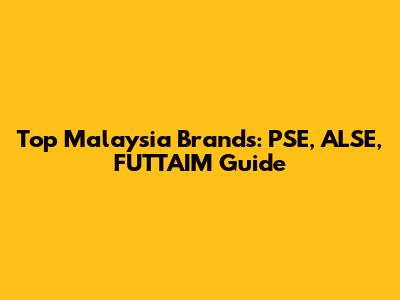 Top Malaysia Brands: PSE, ALSE, FUTTAIM Guide