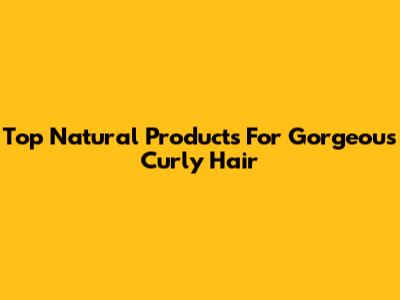 Top Natural Products For Gorgeous Curly Hair