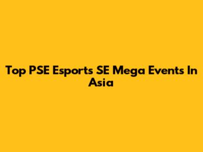 Top PSE Esports SE Mega Events In Asia