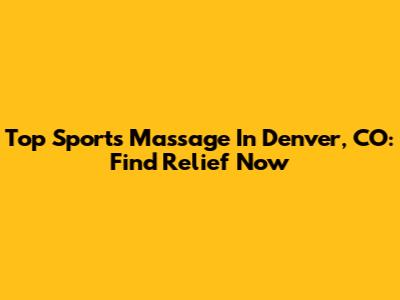 Top Sports Massage In Denver, CO: Find Relief Now