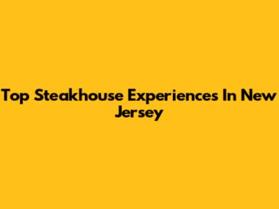 Top Steakhouse Experiences In New Jersey