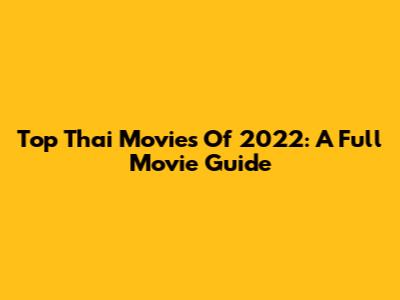 Top Thai Movies Of 2022: A Full Movie Guide