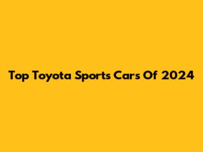 Top Toyota Sports Cars Of 2024