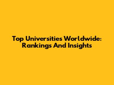 Top Universities Worldwide: Rankings And Insights