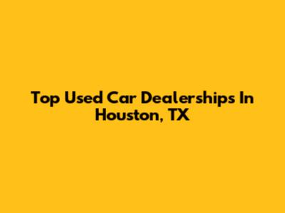 Top Used Car Dealerships In Houston, TX