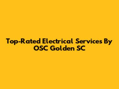Top-Rated Electrical Services By OSC Golden SC