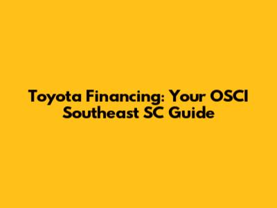 Toyota Financing: Your OSCI Southeast SC Guide