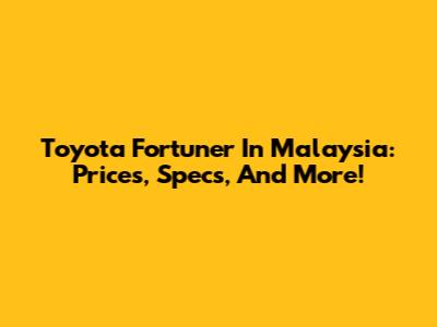 Toyota Fortuner In Malaysia: Prices, Specs, And More!