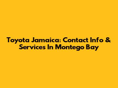 Toyota Jamaica: Contact Info & Services In Montego Bay
