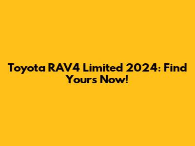 Toyota RAV4 Limited 2024: Find Yours Now!