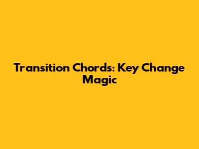 Transition Chords: Key Change Magic