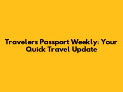 Traveler's Passport Weekly: Your Quick Travel Update