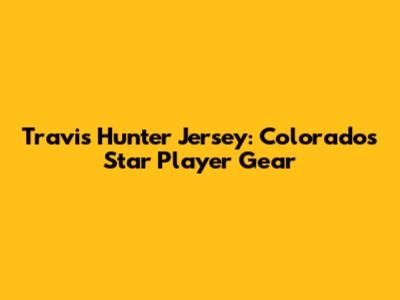 Travis Hunter Jersey: Colorado's Star Player Gear