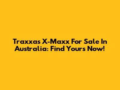 Traxxas X-Maxx For Sale In Australia: Find Yours Now!
