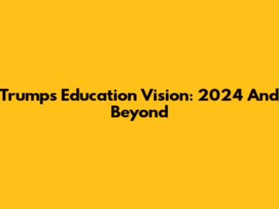Trump's Education Vision: 2024 And Beyond