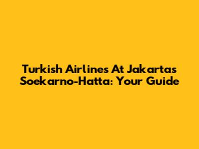 Turkish Airlines At Jakarta's Soekarno-Hatta: Your Guide