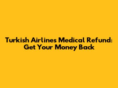 Turkish Airlines Medical Refund: Get Your Money Back