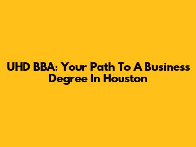UHD BBA: Your Path To A Business Degree In Houston
