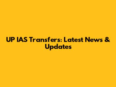 UP IAS Transfers: Latest News & Updates