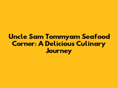 Uncle Sam Tommyam Seafood Corner: A Delicious Culinary Journey