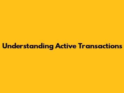 Understanding Active Transactions