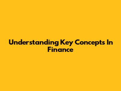 Understanding Key Concepts In Finance