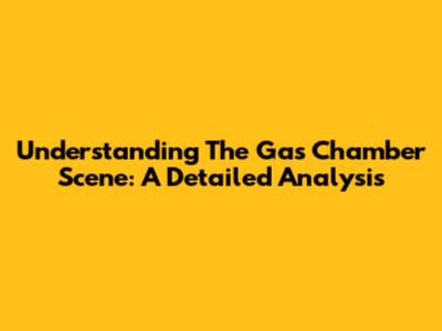 Understanding The Gas Chamber Scene: A Detailed Analysis