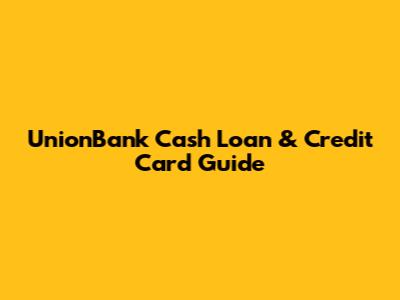 UnionBank Cash Loan & Credit Card Guide