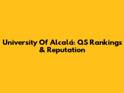 University Of Alcalá: QS Rankings & Reputation