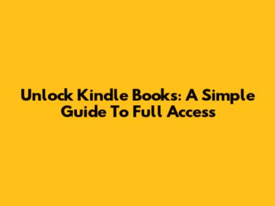 Unlock Kindle Books: A Simple Guide To Full Access