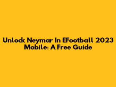 Unlock Neymar In EFootball 2023 Mobile: A Free Guide
