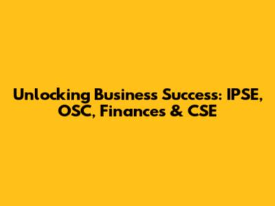 Unlocking Business Success: IPSE, OSC, Finances & CSE
