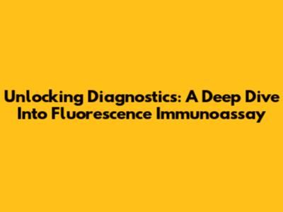 Unlocking Diagnostics: A Deep Dive Into Fluorescence Immunoassay