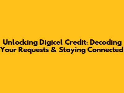 Unlocking Digicel Credit: Decoding Your Requests & Staying Connected