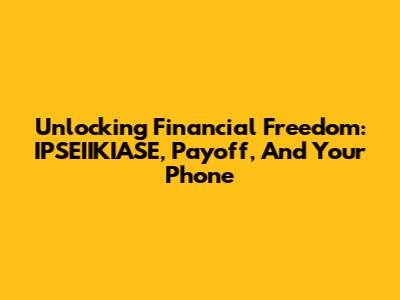 Unlocking Financial Freedom: IPSEIIKIASE, Payoff, And Your Phone