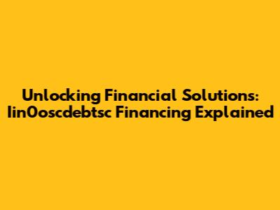 Unlocking Financial Solutions: Iin0oscdebtsc Financing Explained