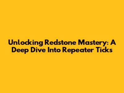 Unlocking Redstone Mastery: A Deep Dive Into Repeater Ticks