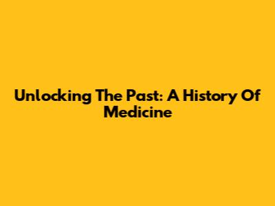 Unlocking The Past: A History Of Medicine