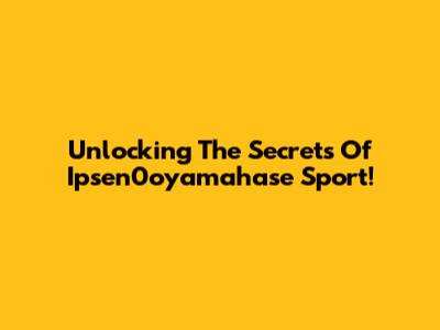 Unlocking The Secrets Of Ipsen0oyamahase Sport!
