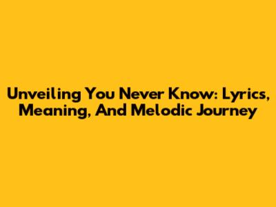 Unveiling 'You Never Know': Lyrics, Meaning, And Melodic Journey